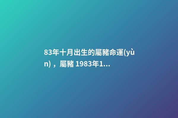 83年十月出生的屬豬命運(yùn)，屬豬 1983年10月26日生命運(yùn)如何 我是83年10月初7出生屬豬的是什么星座-第1張-觀點-玄機(jī)派